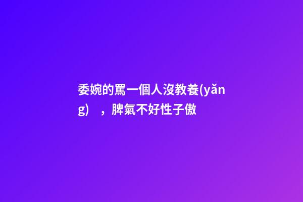 委婉的罵一個人沒教養(yǎng)，脾氣不好性子傲